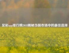 足彩app排行榜2018揭秘当前市场中的最佳选择