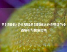 足彩即时比分完整版足彩即时比分完整版的全面解析与使用指南