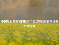 中国足彩竞彩官网投诉中国足彩竞彩官网投诉处理指南