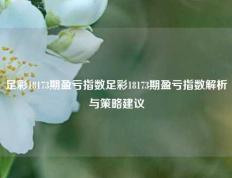 足彩18173期盈亏指数足彩18173期盈亏指数解析与策略建议