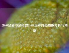 21009足彩冷热指数21009足彩冷热指数分析与预测