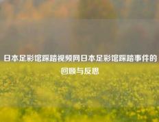日本足彩馆踩踏视频网日本足彩馆踩踏事件的回顾与反思