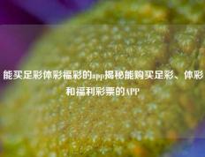 能买足彩体彩福彩的app揭秘能购买足彩、体彩和福利彩票的APP