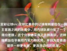 足彩让球0/0.5足球比赛中的让球规则是指在一场主客场之间的比赛中，双方球队被分配了一个得分差额，这个分数通常用正负数表示。这种规则旨在平衡双方实力和优势，并且为竞猜者提供一种更有趣、更具挑战性的选择。