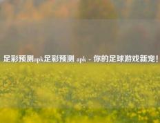 足彩预测apk足彩预测 apk - 你的足球游戏新宠！