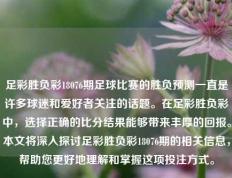 足彩胜负彩18076期足球比赛的胜负预测一直是许多球迷和爱好者关注的话题。在足彩胜负彩中，选择正确的比分结果能够带来丰厚的回报。本文将深入探讨足彩胜负彩18076期的相关信息，帮助您更好地理解和掌握这项投注方式。