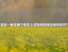 足彩一般在哪个软件上买如何选择合适的软件？