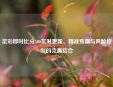 足彩即时比分500实时更新、精准预测与风险控制的完美结合