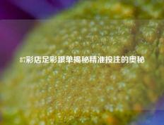 87彩店足彩跟单揭秘精准投注的奥秘