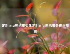 足彩16163期结果变化足彩16163期结果分析与预测