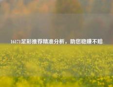 16171足彩推荐精准分析，助您稳赚不赔