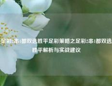足彩2串1都双选胜平足彩策略之足彩2串1都双选胜平解析与实战建议