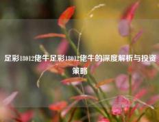 足彩18012佬牛足彩18012佬牛的深度解析与投资策略