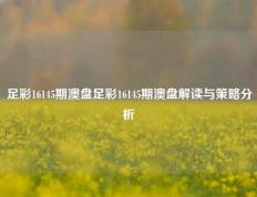 足彩16145期澳盘足彩16145期澳盘解读与策略分析