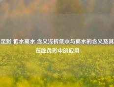 足彩 低水高水 含义浅析低水与高水的含义及其在胜负彩中的应用