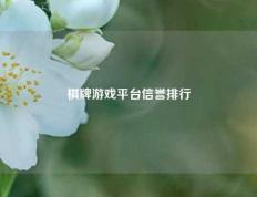 棋牌游戏平台信誉排行