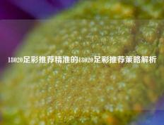 18020足彩推荐精准的18020足彩推荐策略解析