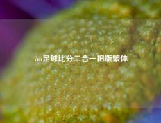 7m足球比分二合一旧版繁体