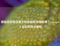 澳超足彩特点澳大利亚超级足球联赛（A-League）足彩的特点解析