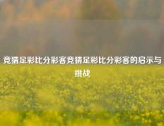 竞猜足彩比分彩客竞猜足彩比分彩客的启示与挑战