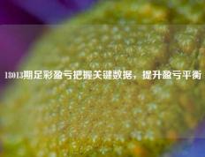 18013期足彩盈亏把握关键数据，提升盈亏平衡