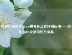 世界杯足彩什么app世界杯足彩预测应用——你的得心应手的胜负宝典