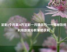 足彩1个月赢10万足彩一月赚百万——揭秘如何利用数据分析策略获利