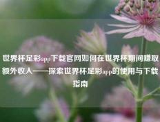世界杯足彩app下载官网如何在世界杯期间赚取额外收入——探索世界杯足彩app的使用与下载指南