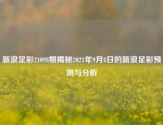 新浪足彩21098期揭秘2021年9月8日的新浪足彩预测与分析