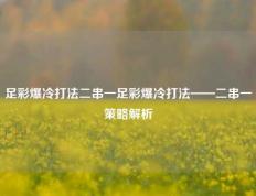 足彩爆冷打法二串一足彩爆冷打法——二串一策略解析