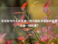 买足彩为什么经常错一场为何在买足彩时常常会错一场比赛？
