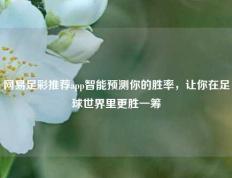 网易足彩推荐app智能预测你的胜率，让你在足球世界里更胜一筹
