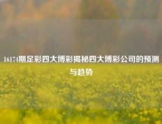 16174期足彩四大博彩揭秘四大博彩公司的预测与趋势