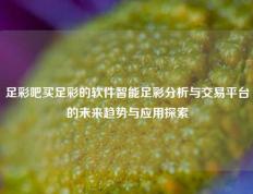 足彩吧买足彩的软件智能足彩分析与交易平台的未来趋势与应用探索