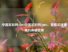 中国足彩网18004中国足彩网18004，竞猜足球赛事的神秘世界