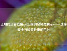 正规的足彩竞猜app正规的足彩竞猜app——选择安全与收益并重的平台