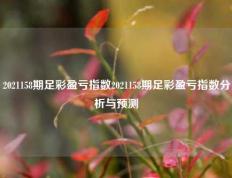 2021158期足彩盈亏指数2021158期足彩盈亏指数分析与预测