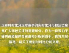 足彩时时比分足球赛事的实时比分与投注信息是广大球迷关注的重要部分。作为一位致力于提供高质量体育资讯和分析的助手，我将为您撰写一篇关于足彩时时比分的文章。