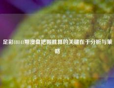 足彩18141期澳盘把握胜算的关键在于分析与策略