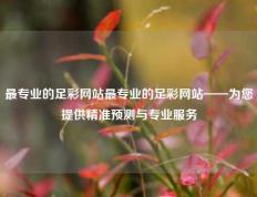 最专业的足彩网站最专业的足彩网站——为您提供精准预测与专业服务
