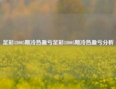 足彩18005期冷热盈亏足彩18005期冷热盈亏分析