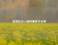 足球比分1:1加时赛多少分钟