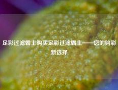 足彩过滤霸主购买足彩过滤霸主——您的购彩新选择