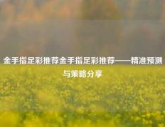 金手指足彩推荐金手指足彩推荐——精准预测与策略分享