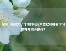 足彩AI预测大小球如何利用大数据和机器学习提升预测准确性？
