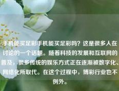 手机能买足彩手机能买足彩吗？这是很多人在讨论的一个话题。随着科技的发展和互联网的普及，很多传统的娱乐方式正在逐渐被数字化、网络化所取代。在这个过程中，博彩行业也不例外。