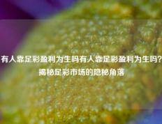 有人靠足彩盈利为生吗有人靠足彩盈利为生吗？揭秘足彩市场的隐秘角落