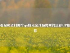 看足彩资料哪个app好点全球最优秀的足彩APP推荐