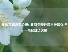 足彩竞猜推荐分析14足彩竞猜推荐与数据分析——揭秘胜负关键