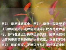 足彩頰测足球赛事中，足彩頰测是一项备受关注的预测活动。这项活动通常在比赛结束后进行，参与者通过分析球员的表现、团队策略和比赛历史来猜测最终的比赛结果。本文将探讨足彩頰测的起源、发展以及其在现代体育中的应用。